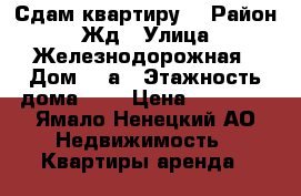 Сдам квартиру! › Район ­ Жд › Улица ­ Железнодорожная › Дом ­ 3а › Этажность дома ­ 5 › Цена ­ 17 000 - Ямало-Ненецкий АО Недвижимость » Квартиры аренда   